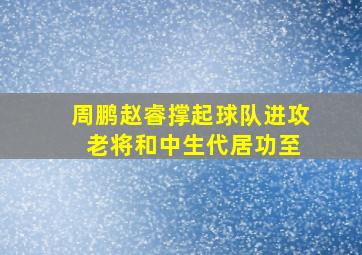 周鹏赵睿撑起球队进攻 老将和中生代居功至